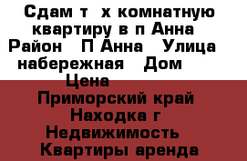 Сдам т3-х комнатную квартиру в п.Анна › Район ­ П.Анна › Улица ­ набережная › Дом ­ 5 › Цена ­ 3 000 - Приморский край, Находка г. Недвижимость » Квартиры аренда посуточно   